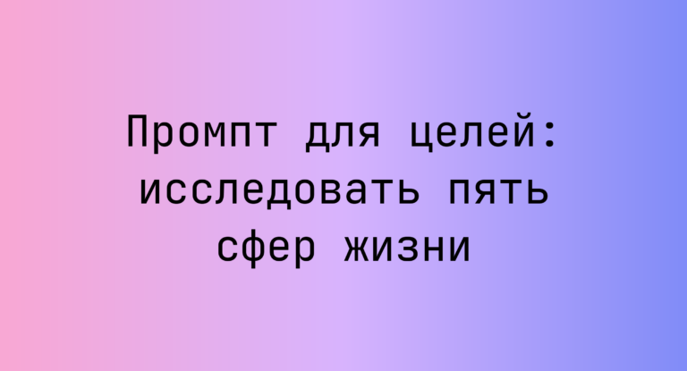 Промпт для целей: исследовать пять сфер жизни