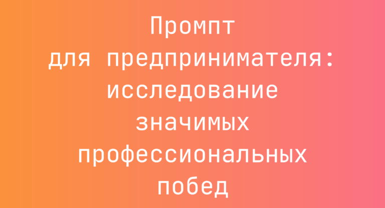 Промпт для предпринимателя: исследование значимых профессиональных побед
