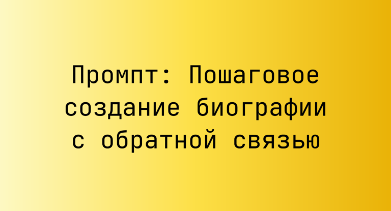 Промпт: Пошаговое создание биографии с обратной связью
