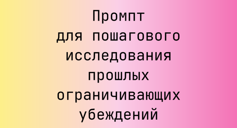 Промпт для пошагового исследования прошлых ограничивающих убеждений