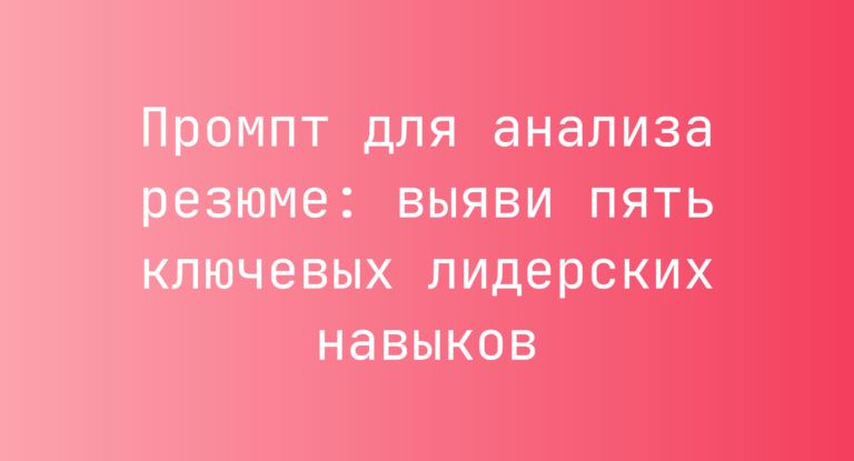 Промпт для анализа резюме: выяви пять ключевых лидерских навыков