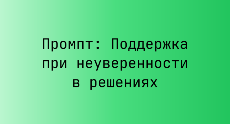 Промпт: Поддержка при неуверенности в решениях