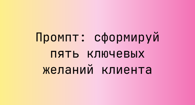 Промпт: сформируй пять ключевых желаний клиента