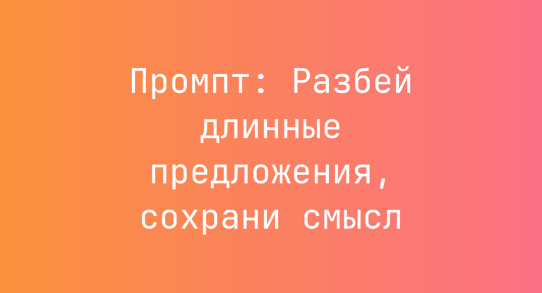 Промпт: Разбей длинные предложения, сохрани смысл