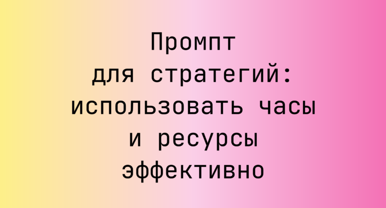 Промпт для стратегий: использовать часы и ресурсы эффективно
