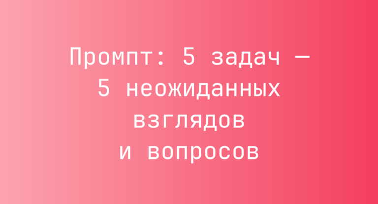 Промпт: 5 задач — 5 неожиданных взглядов и вопросов