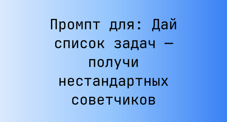 Промпт для: Дай список задач — получи нестандартных советчиков