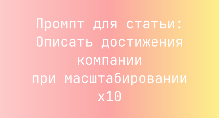 Промпт для статьи: Описать достижения компании при масштабировании х10