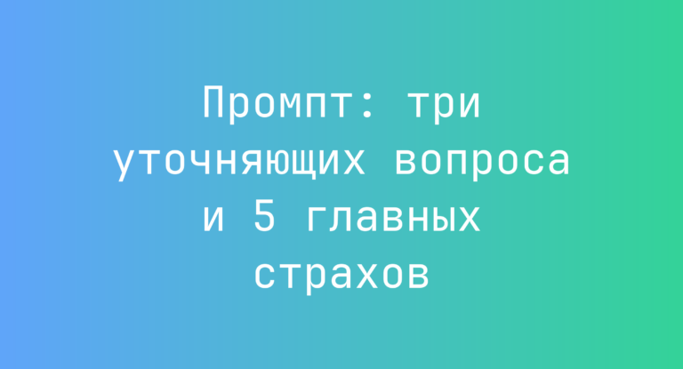 Промпт: три уточняющих вопроса и 5 главных страхов