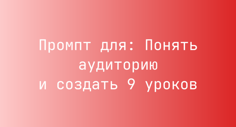 Промпт для: Понять аудиторию и создать 9 уроков