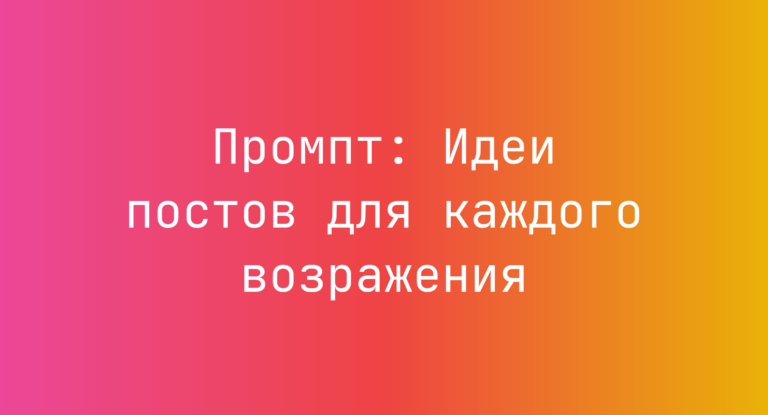 Промпт: Идеи постов для каждого возражения