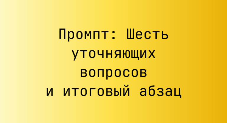 Промпт: Шесть уточняющих вопросов и итоговый абзац
