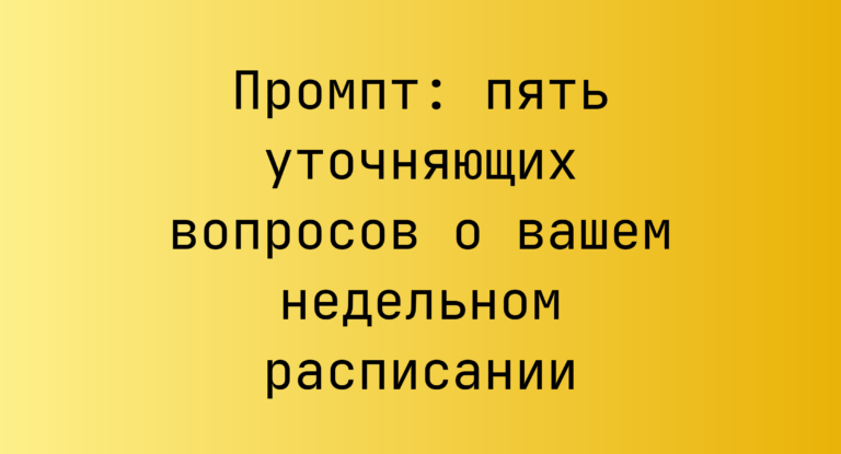 Промпт: пять уточняющих вопросов о вашем недельном расписании