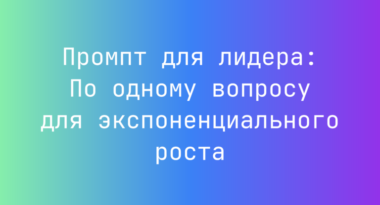Промпт для лидера: По одному вопросу для экспоненциального роста