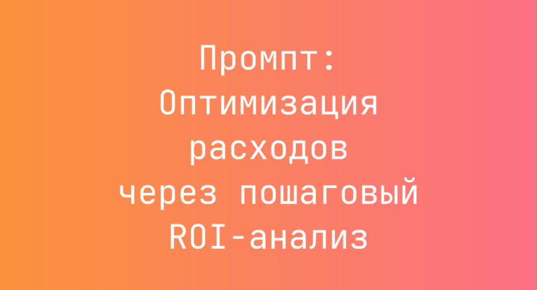 Промпт: Оптимизация расходов через пошаговый ROI-анализ