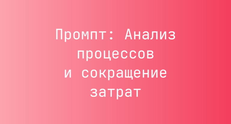 Промпт: Анализ процессов и сокращение затрат