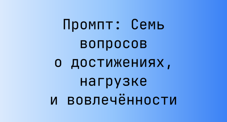 Промпт: Семь вопросов о достижениях, нагрузке и вовлечённости