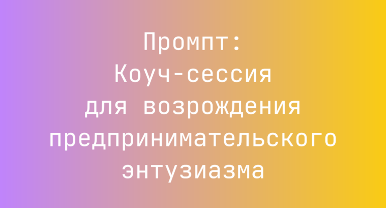 Промпт: Коуч-сессия для возрождения предпринимательского энтузиазма