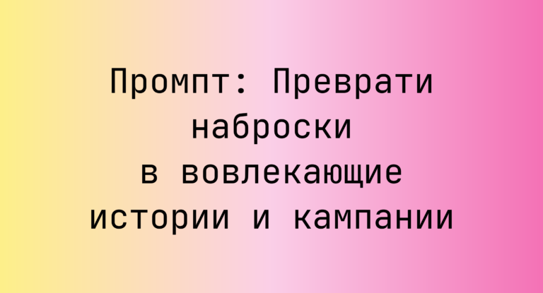Промпт: Преврати наброски в вовлекающие истории и кампании