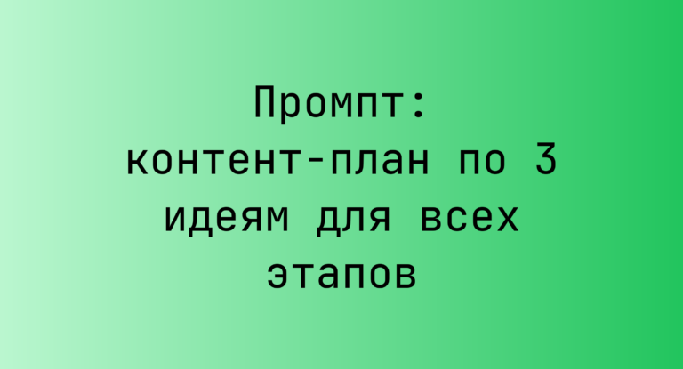 Промпт: контент-план по 3 идеям для всех этапов