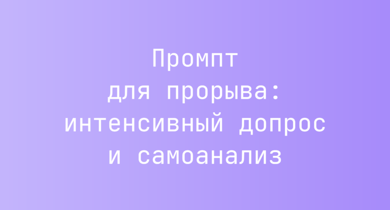 Промпт для прорыва: интенсивный допрос и самоанализ