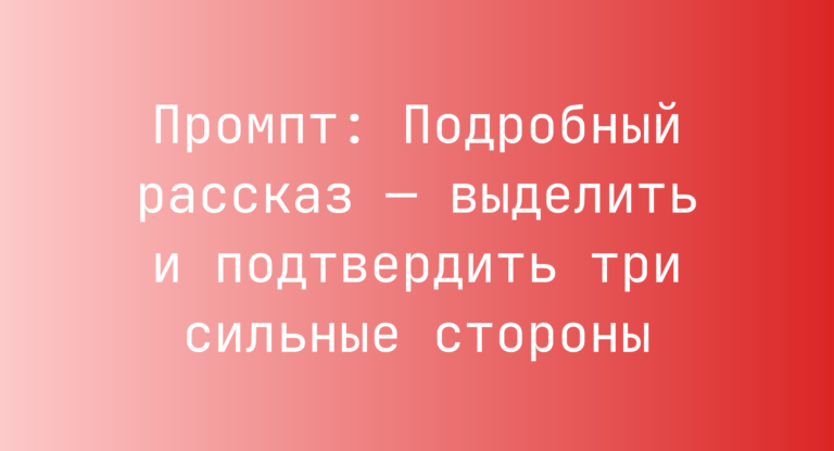 Промпт: Подробный рассказ — выделить и подтвердить три сильные стороны