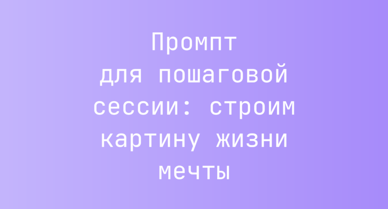 Промпт для пошаговой сессии: строим картину жизни мечты