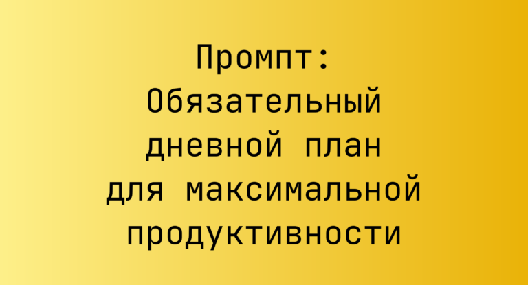 Промпт: Обязательный дневной план для максимальной продуктивности