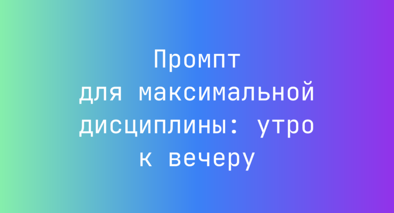 Промпт для максимальной дисциплины: утро к вечеру