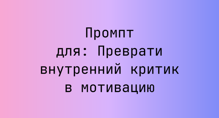 Промпт для: Преврати внутренний критик в мотивацию