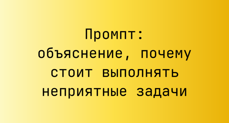 Промпт: объяснение, почему стоит выполнять неприятные задачи