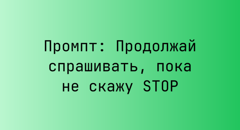 Промпт: Продолжай спрашивать, пока не скажу STOP