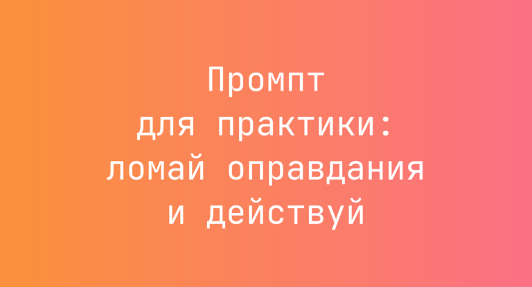 Промпт для практики: ломай оправдания и действуй