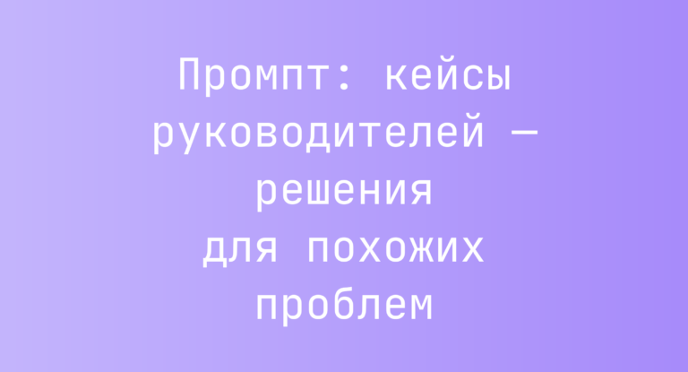 Промпт: кейсы руководителей — решения для похожих проблем