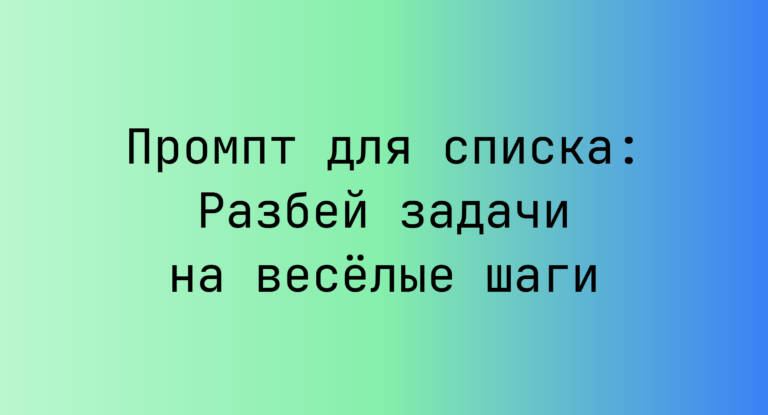 Промпт для списка: Разбей задачи на весёлые шаги