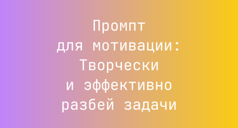 Промпт для мотивации: Творчески и эффективно разбей задачи