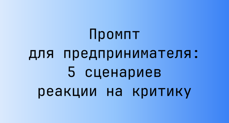 Промпт для предпринимателя: 5 сценариев реакции на критику