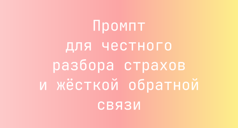 Промпт для честного разбора страхов и жёсткой обратной связи