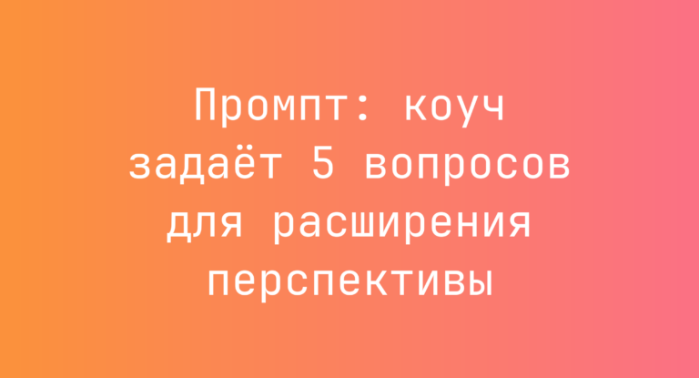 Промпт: коуч задает 5 вопросов для расширения перспективы