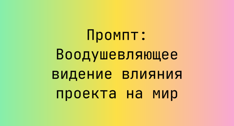 Промпт: Воодушевляющее видение влияния проекта на мир