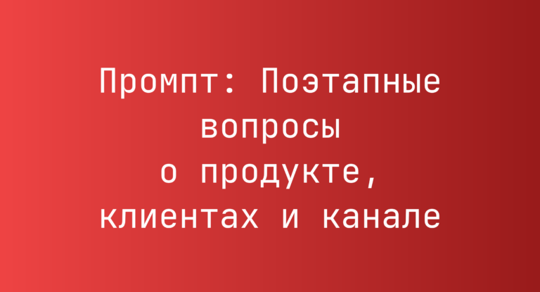 Промпт: Поэтапные вопросы о продукте, клиентах и канале