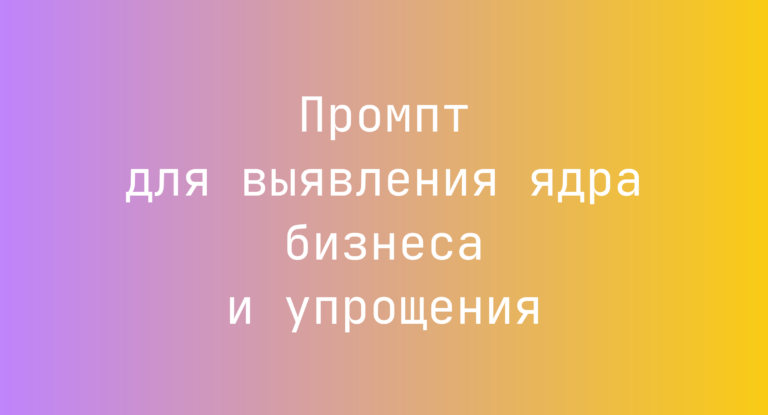 Промпт для выявления ядра бизнеса и упрощения