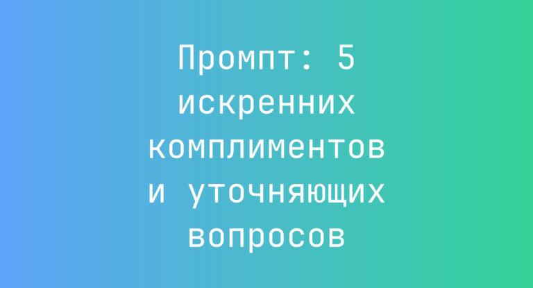 Промпт: 5 искренних комплиментов и уточняющих вопросов