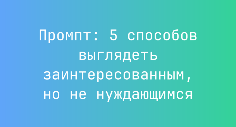 Промпт: 5 способов выглядеть заинтересованным, но не нуждающимся