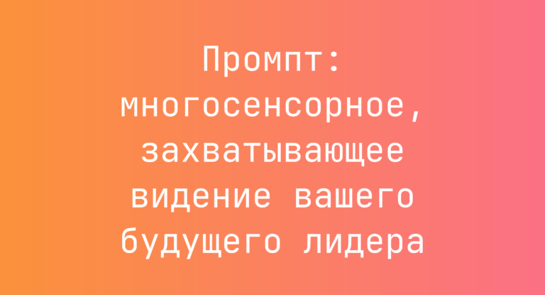 Промпт: многосенсорное, захватывающее видение вашего будущего лидера