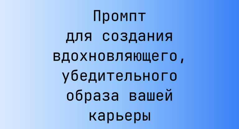 Промпт для создания вдохновляющего, убедительного образа вашей карьеры