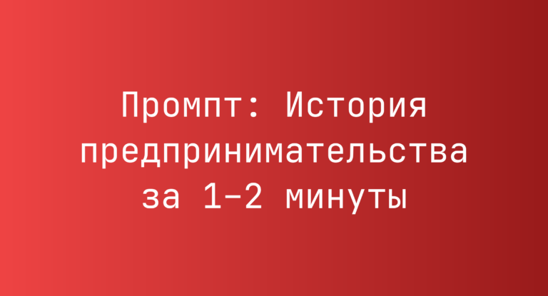 Промпт: История предпринимательства за 1–2 минуты
