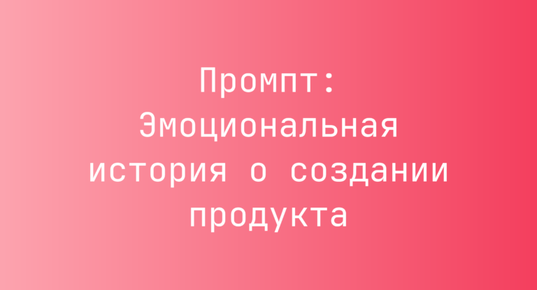 Промпт: Эмоциональная история о создании продукта