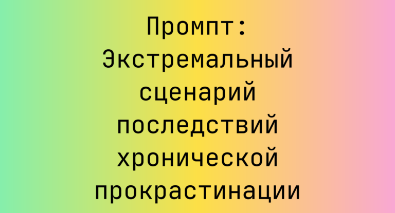 Промпт: Экстремальный сценарий последствий хронической прокрастинации