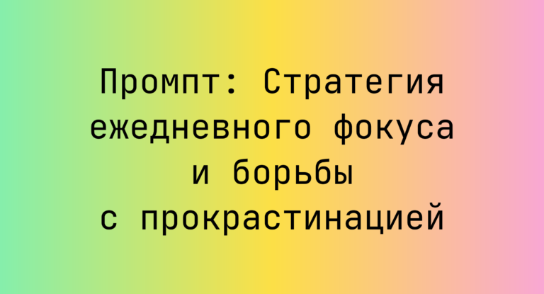 Промпт: Стратегия ежедневного фокуса и борьбы с прокрастинацией